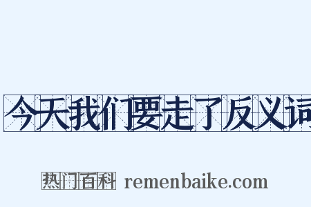 今天我们要走了反义词是什么意思的图片